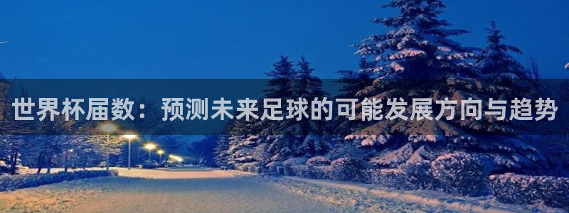 2026世预赛全部赛程：世界杯届数：预测未来足球的可能发展方向与趋势