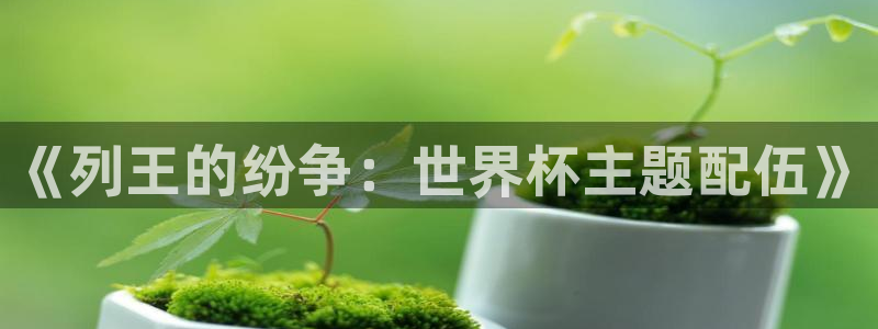 世界杯预选赛2026：《列王的纷争：世界杯主题配伍》