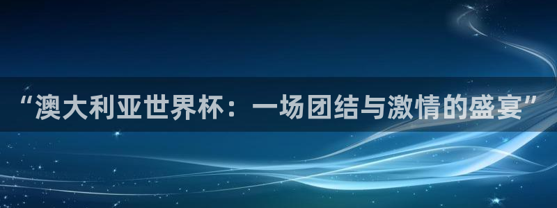 世界杯欧洲区预选赛:“澳大利亚世界杯:一场团结与激情的盛宴”